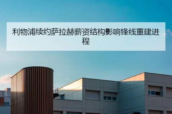 利物浦续约萨拉赫薪资结构影响锋线重建进程