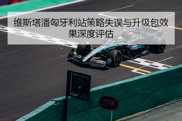 维斯塔潘匈牙利站策略失误与升级包效果深度评估