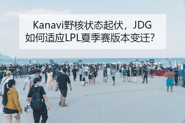 Kanavi野核状态起伏，JDG如何适应LPL夏季赛版本变迁？