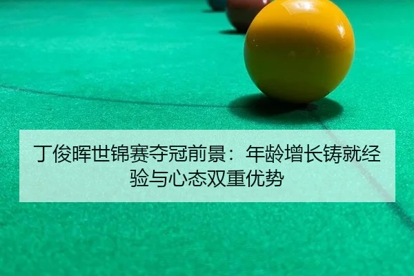 丁俊晖世锦赛夺冠前景：年龄增长铸就经验与心态双重优势