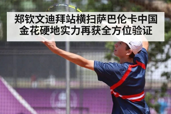 郑钦文迪拜站横扫萨巴伦卡中国金花硬地实力再获全方位验证