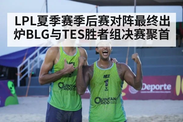 LPL夏季赛季后赛对阵最终出炉BLG与TES胜者组决赛聚首