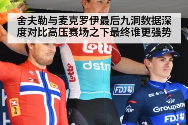 舍夫勒与麦克罗伊最后九洞数据深度对比高压赛场之下最终谁更强势